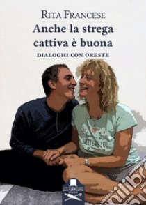 Anche la strega cattiva è buona. Dialoghi con Oreste libro di Francese Rita