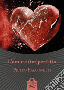 L'amore (im)perfetto libro di Falconetti Pietro