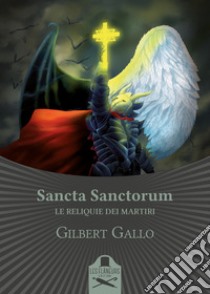 Sancta Sanctorum. Le reliquie dei Martiri libro di Gallo Gilbert