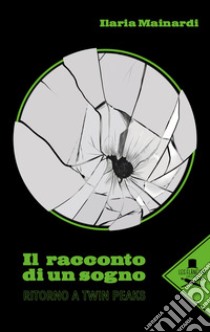 Il racconto di un sogno. Ritorno a Twin Peaks libro di Mainardi Ilaria