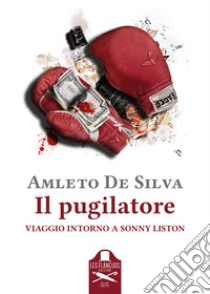 Il pugilatore. Viaggio intorno a Sonny Liston libro di De Silva Amleto