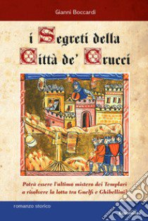 I segreti della Città de' Crucci. Toscana, XIV sec., al culmine della lotta tra Guelfi e Ghibellini, potrà l'ultimo mistero dei Templari favorire l'ascesa di Castruccio Castracani? libro di Boccardi Gianni