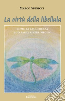 La virtù della libellula. Come la leggerezza può farci vivere meglio libro di Spinicci Marco