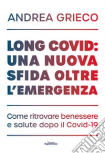 Long Covid: una nuova sfida oltre l'emergenza. Come ritrovare benessere e salute dopo il Covid-19 libro di Grieco Andrea