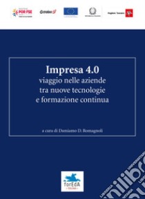 Impresa 4.0. Viaggio nelle aziende tra nuove tecnologie e formazione continua libro di Romagnoli Damiano D.