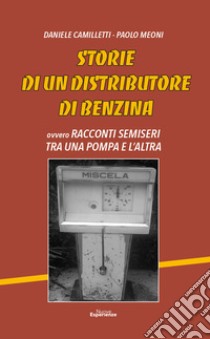 Storie di un distributore di benzina. Racconti semiseri tra una pompa e l'altra libro di Meoni Paolo; Camilletti Daniele