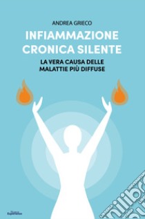 Infiammazione cronica silente. La vera causa delle malattie più diffuse libro di Grieco Andrea