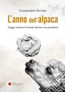 L'anno dell'alpaca. Viaggio intorno al mondo durante una pandemia libro di Sicuro Giammarco; Baris T. (cur.)