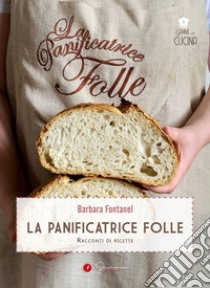 La panificatrice folle. Racconti di ricette libro di Fontanel Barbara