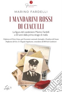 I mandarini rossi di Ciaculli. La figura del carabiniere Marino Fardelli a 60 anni dalla prima strage di mafia libro di Fardelli Marino