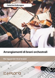 Arrangiamenti di brani orchestrali. Per ragazzi dai 10 ai 16 anni. Con espansione online libro di Imbrogno Caterina