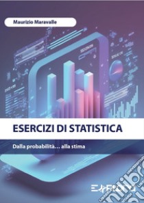 Esercizi di statistica. Dalla probabilità... alla stima libro di Maravalle Maurizio