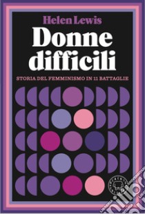 Donne difficili. Storia del femminismo in 11 battaglie libro di Lewis Helen