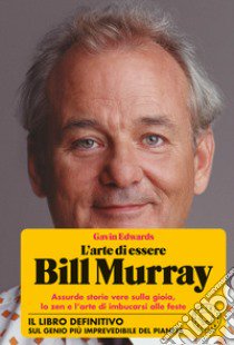 L'arte di essere Bill Murray. Assurde storie vere sulla gioia, lo zen e l'arte di imbucarsi alle feste libro di Edwards Gavin