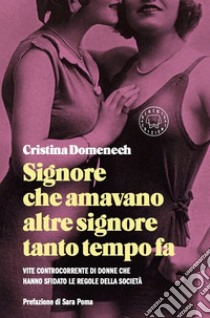 Signore che amavano altre signore tanto tempo fa. Vite controcorrente di donne che hanno sfidato le regole della società libro di Domenech Cristina