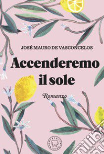 Accenderemo il sole libro di De Vasconcelos José Mauro