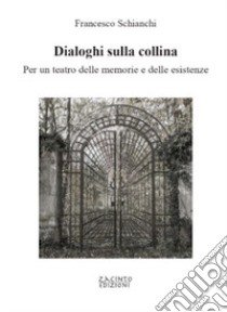 Dialoghi sulla collina. Per un teatro delle memorie e delle esistenze libro di Schianchi Francesco