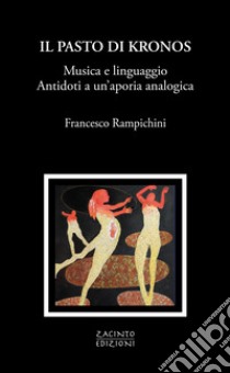 Il pasto di Kronos. Musica e linguaggio. Antidoti a un'aporia analogica libro di Rampichini Francesco