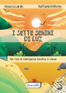 I sette semini di Luz. Per l'ora di intelligenza emotiva in classe. Vol. 3 libro di Liccardo Rosa; D'Alterio Raffaela