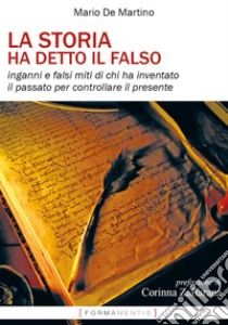 La storia ha detto il falso. Inganni e falsi miti di chi ha inventato il passato per controllare il presente libro di De Martino Mario