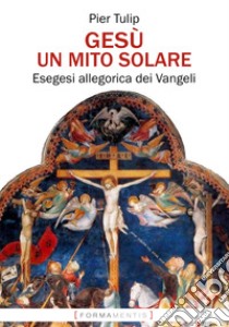 Gesù. Un mito solare. Esegesi allegorica dei Vangeli libro di Tulip Pier