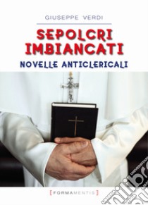 Sepolcri imbiancati. Novelle anticlericali libro di Verdi Giuseppe