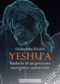 Yeshu'a. Simbolo di un processo energetico universale libro di Nicotri Gioacchino