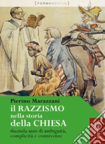 Il razzismo nella storia della chiesa. Duemila anni di ambiguità, complicità e connivenze libro di Marazzani Pierino