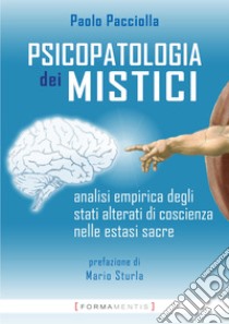 Psicopatologia dei mistici. Analisi empirica degli stati alterati di coscienza nelle estasi sacre libro di Pacciolla Paolo