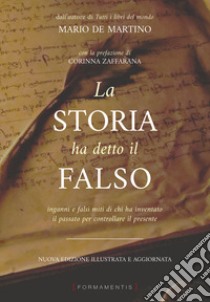 La storia ha detto il falso. Inganni e falsi miti di chi ha inventato il passato per controllare il presente. Nuova ediz. libro di De Martino Mario