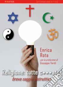 Religione: tutte c***ate! Breve saggio distruttivo libro di Rota Enrica