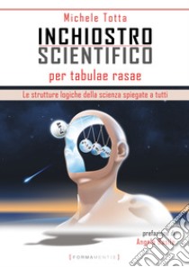 Inchiostro scientifico per tabulae rasae. Le strutture logiche della scienza spiegate a tutti libro di Totta Michele