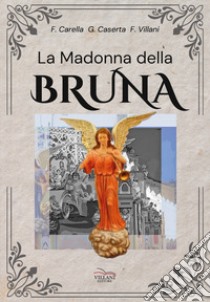 La Madonna della Bruna libro di Carella Franco; Caserta Giovanni; Villani Franco