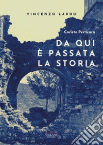 Corleto Perticara. Da qui è passata la storia libro di Lardo Vincenzo