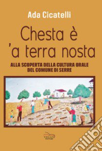 Chesta è 'a terra nosta. Alla scoperta della cultura orale del Comune di Serre libro di Cicatelli Ada