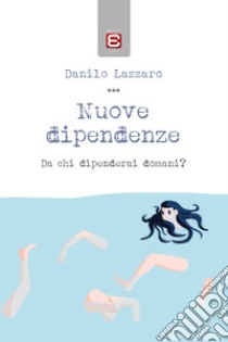 Nuove dipendenze. Da chi dipenderai domani? libro di Lazzaro Danilo