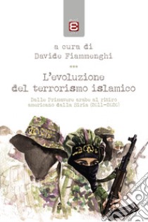 L'evoluzione del terrorismo islamico. Dalle Primavere arabe al ritiro americano dalla Siria (2011-2020) libro di Fiammenghi Davide