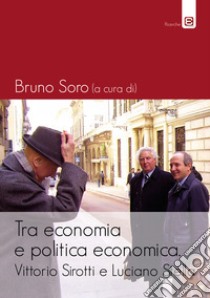 Tra economia e politica economica. Vittorio Sirotti e Luciano Stella libro di Soro B. (cur.)