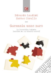 Germania anno nero. La locomotiva tedesca lanciata su un binario morto? libro di Laudisi Edoardo; Corallo Matteo