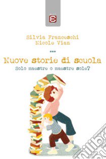 Nuove storie di scuola. Solo maestre o maestre sole? libro di Franceschi Silvia; Vian Nicole