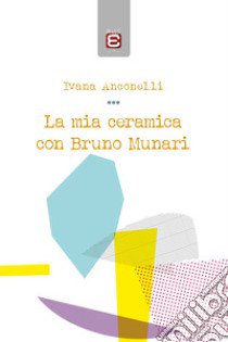 La mia ceramica con Bruno Munari libro di Anconelli Ivana