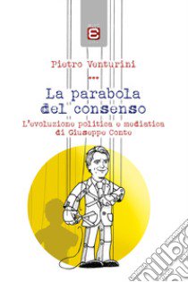 La parabola del consenso. L'evoluzione politica e mediatica di Giuseppe Conte libro di Venturini Pietro