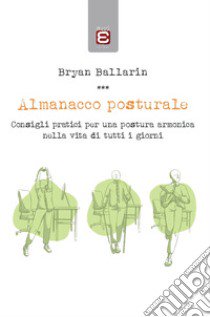 Almanacco posturale. Consigli pratici per una postura armonica nella vita di tutti i giorni libro di Ballarin Bryan