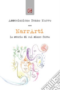 NarrArti. Le storie di cui siamo fatte libro di Associazione Donne Nuove