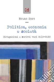 Politica, economia e società. Divagazioni e scritti vari 2019-2023 libro di Soro Bruno