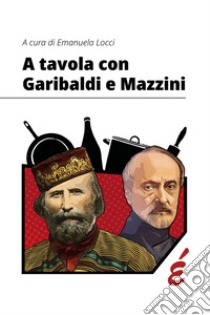 A tavola con Garibaldi e Mazzini libro di Locci E. (cur.)