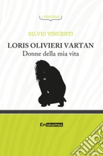 Loris Olivieri Vartan. Donne della mia vita libro di Vincenti Silvio