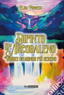 Dipinto d'arcobaleno. Vorrei un mondo più sereno. Ediz. illustrata libro di Fonnesu Elisa