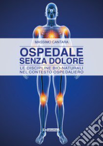 Ospedale senza dolore. Le discipline bio-naturali nel contesto ospedaliero libro di Cantara Massimo