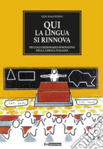 Qui la lingua si rinnova. Piccolo dizionario innovativo della lingua italiana libro di Ragozzino Ezio